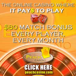 Peach Casino
--------------
$80 match bonus
EVERY PLAYER
EVERY MONTH